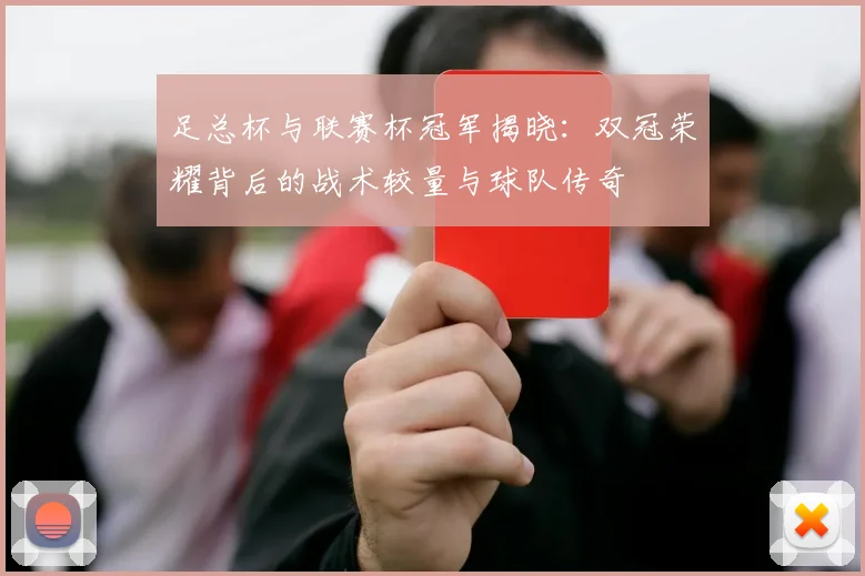 足总杯与联赛杯冠军揭晓:双冠荣耀背后的战术较量与球队传奇