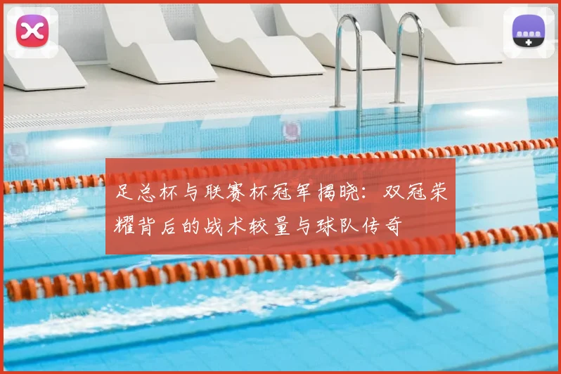 足总杯与联赛杯冠军揭晓:双冠荣耀背后的战术较量与球队传奇
