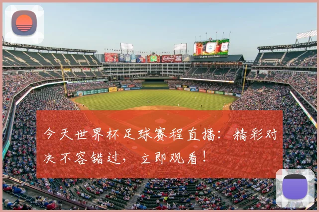 今天世界杯足球赛程直播：精彩对决不容错过，立即观看！