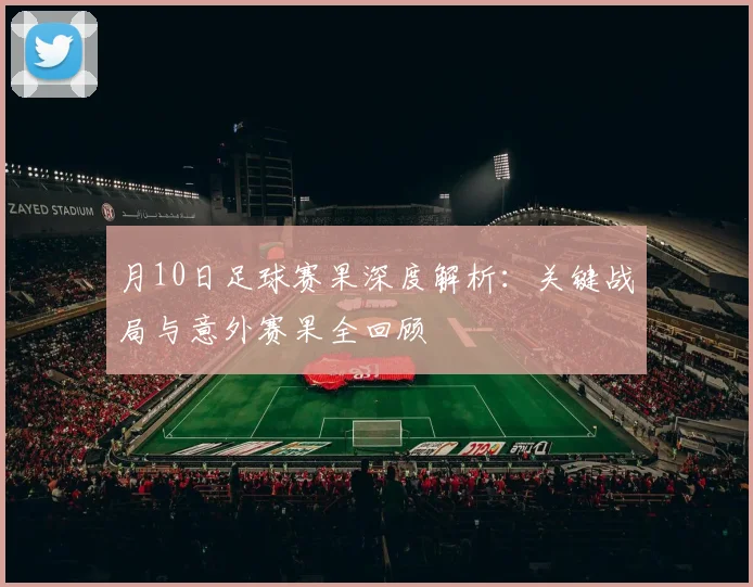 月10日足球赛果深度解析：关键战局与意外赛果全回顾